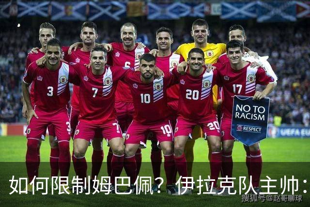 如何限制姆巴佩？伊拉克队主帅：我问过能不能上三个门将