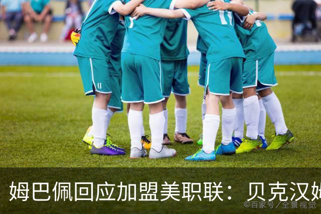 姆巴佩回应加盟美职联：贝克汉姆经常问我有没有兴趣